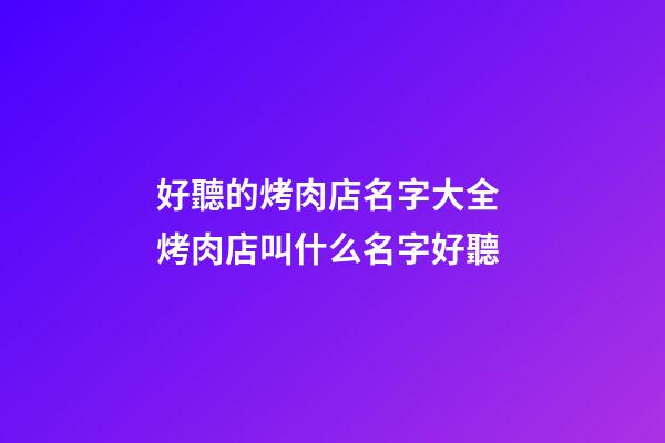 好聽的烤肉店名字大全 烤肉店叫什么名字好聽-第1張-店鋪起名-玄機派